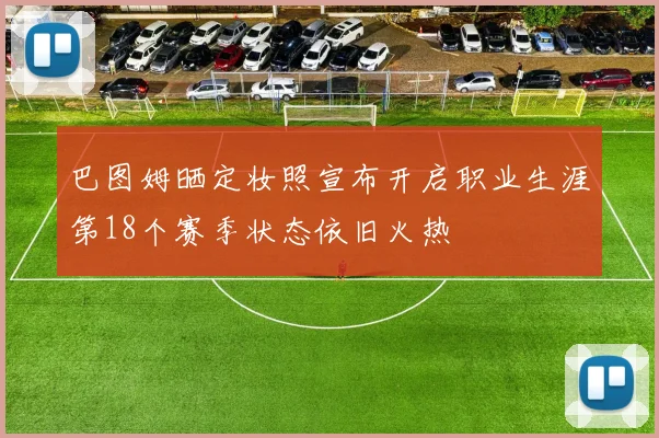 巴图姆晒定妆照宣布开启职业生涯第18个赛季状态依旧火热