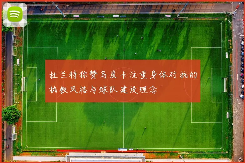 杜兰特称赞乌度卡注重身体对抗的执教风格与球队建设理念