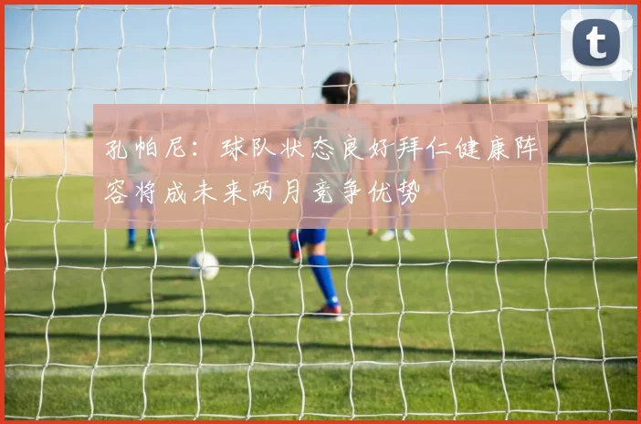 孔帕尼：球队状态良好拜仁健康阵容将成未来两月竞争优势