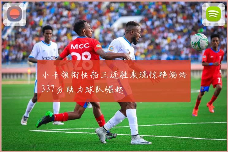 小卡领衔快船三连胜表现惊艳场均337分助力球队崛起
