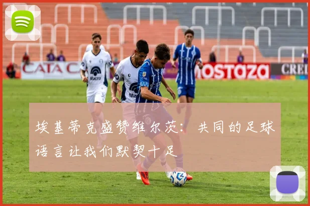 埃基蒂克盛赞维尔茨：共同的足球语言让我们默契十足