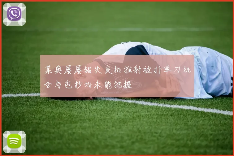 莱奥屡屡错失良机推射被扑单刀机会与包抄均未能把握