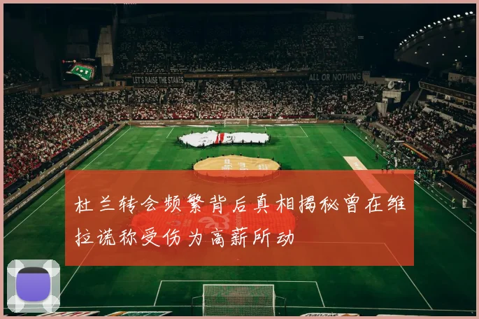 杜兰转会频繁背后真相揭秘曾在维拉谎称受伤为高薪所动