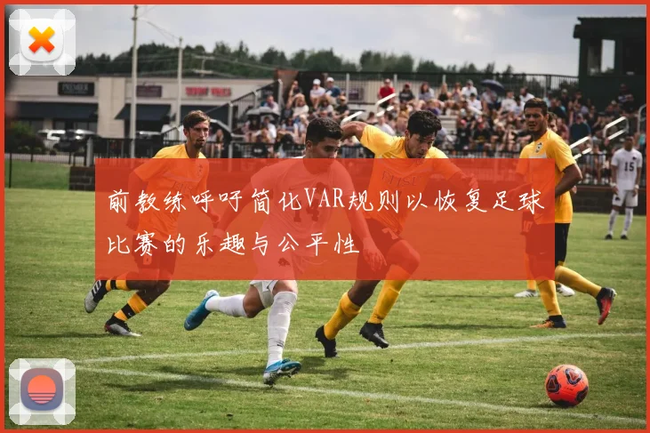 前教练呼吁简化VAR规则以恢复足球比赛的乐趣与公平性