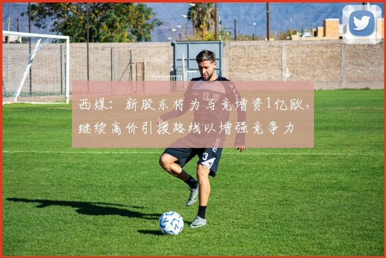 西媒：新股东将为马竞增资1亿欧，继续高价引援路线以增强竞争力