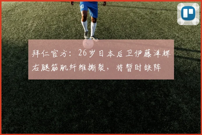拜仁官方：26岁日本后卫伊藤洋辉右腿筋肌纤维撕裂，将暂时缺阵