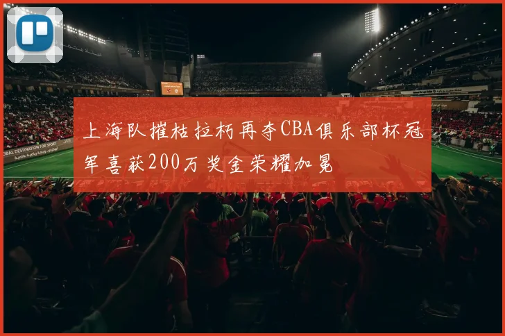 上海队摧枯拉朽再夺CBA俱乐部杯冠军喜获200万奖金荣耀加冕