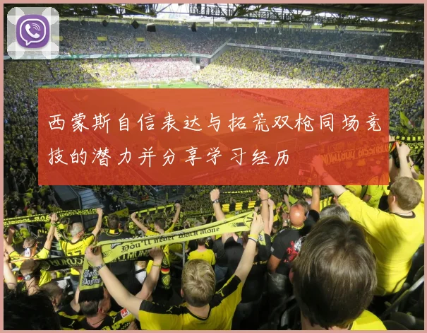 西蒙斯自信表达与拓荒双枪同场竞技的潜力并分享学习经历