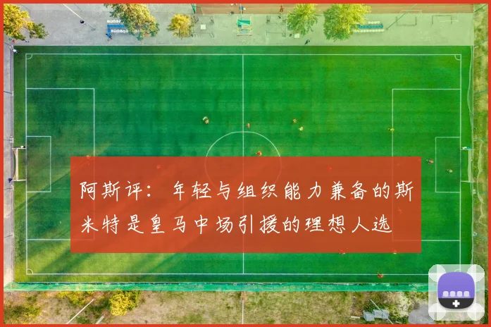 阿斯评：年轻与组织能力兼备的斯米特是皇马中场引援的理想人选