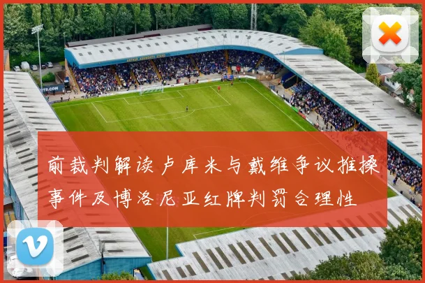 前裁判解读卢库米与戴维争议推搡事件及博洛尼亚红牌判罚合理性