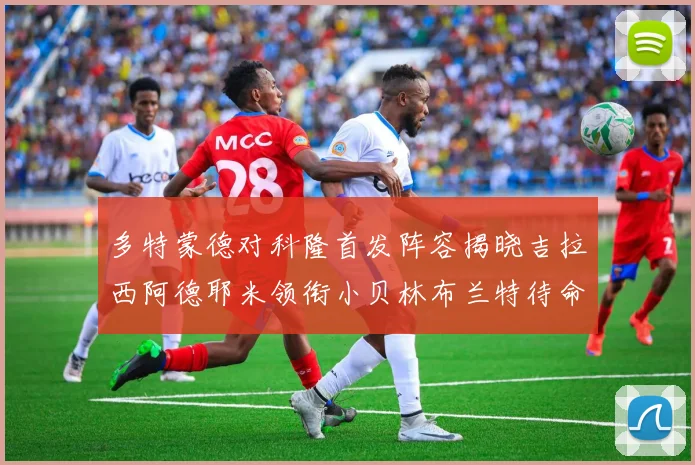 多特蒙德对科隆首发阵容揭晓吉拉西阿德耶米领衔小贝林布兰特待命