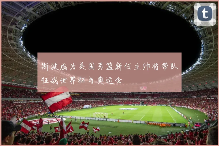 斯波成为美国男篮新任主帅将带队征战世界杯与奥运会