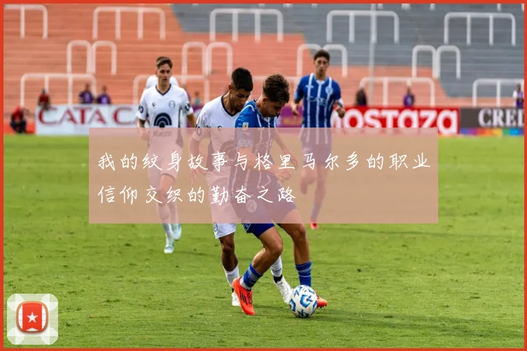 我的纹身故事与格里马尔多的职业信仰交织的勤奋之路