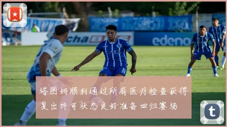 塔图姆顺利通过所有医疗检查获得复出许可状态良好准备回归赛场