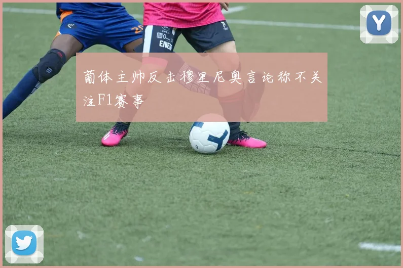 葡体主帅反击穆里尼奥言论称不关注F1赛事