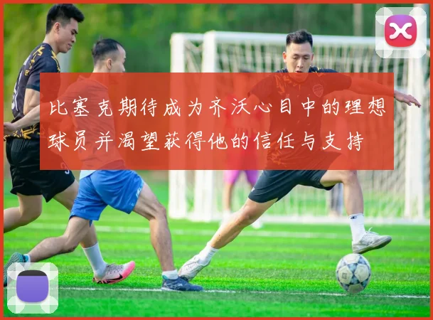 比塞克期待成为齐沃心目中的理想球员并渴望获得他的信任与支持