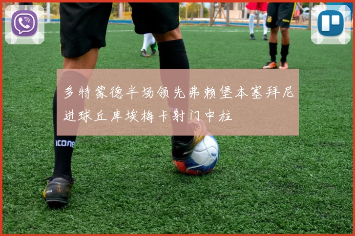 多特蒙德半场领先弗赖堡本塞拜尼进球丘库埃梅卡射门中柱